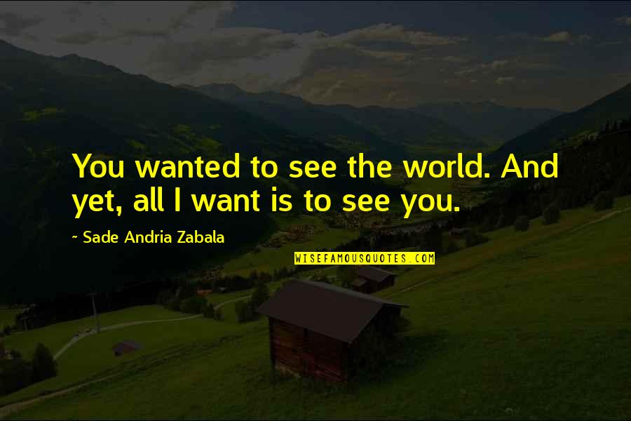 I Want To Travel All Over The World Quotes By Sade Andria Zabala: You wanted to see the world. And yet,