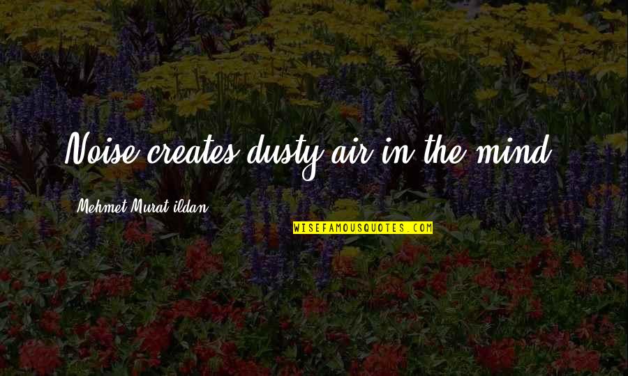 I Want To Unlove You Quotes By Mehmet Murat Ildan: Noise creates dusty air in the mind! I Want To Unlove You Quotes By Mehmet Murat Ildan: Noise creates dusty air in the mind!
