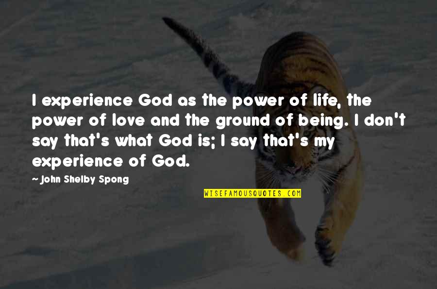 I Want U In My Life Forever Quotes By John Shelby Spong: I experience God as the power of life,