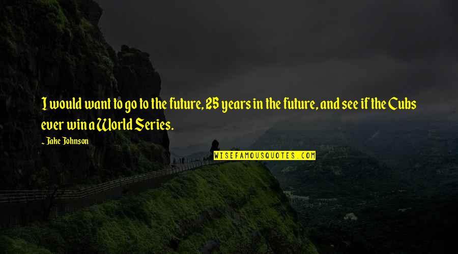 I Want Us All To Win Quotes By Jake Johnson: I would want to go to the future,
