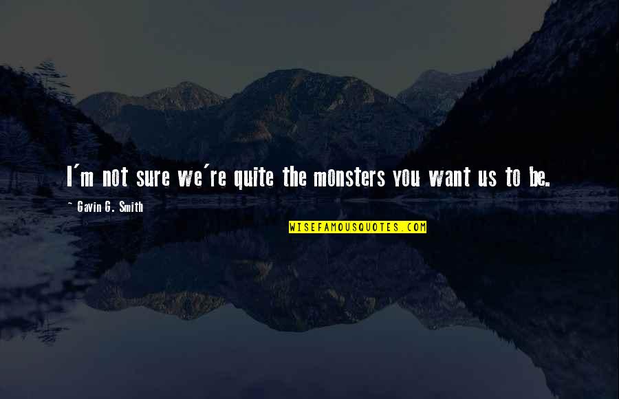 I Want Us Quotes By Gavin G. Smith: I'm not sure we're quite the monsters you