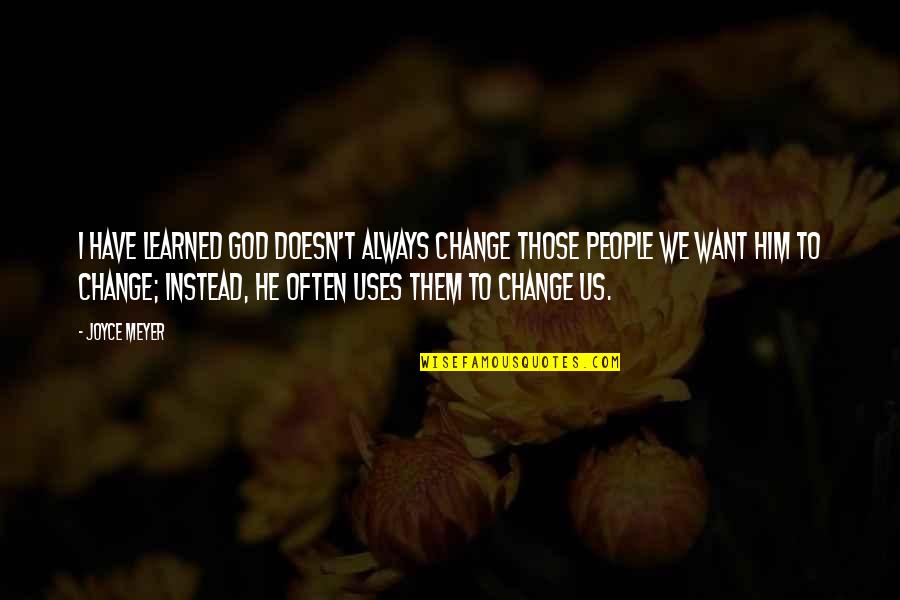I Want Us Quotes By Joyce Meyer: I have learned God doesn't always change those