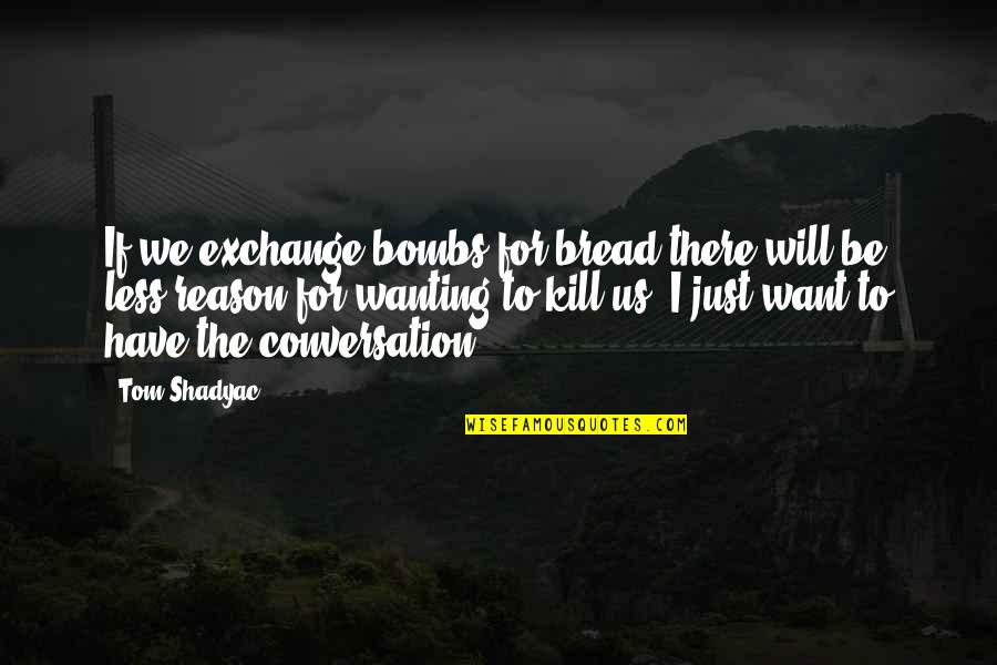 I Want Us Quotes By Tom Shadyac: If we exchange bombs for bread there will