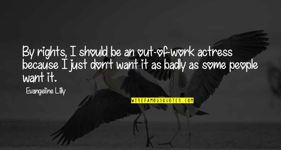 I Want Us To Work Quotes By Evangeline Lilly: By rights, I should be an out-of-work actress