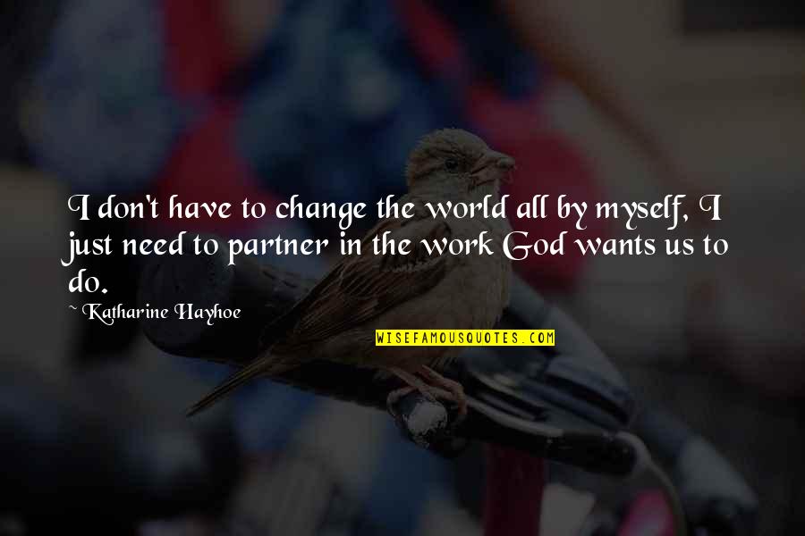 I Want Us To Work Quotes By Katharine Hayhoe: I don't have to change the world all