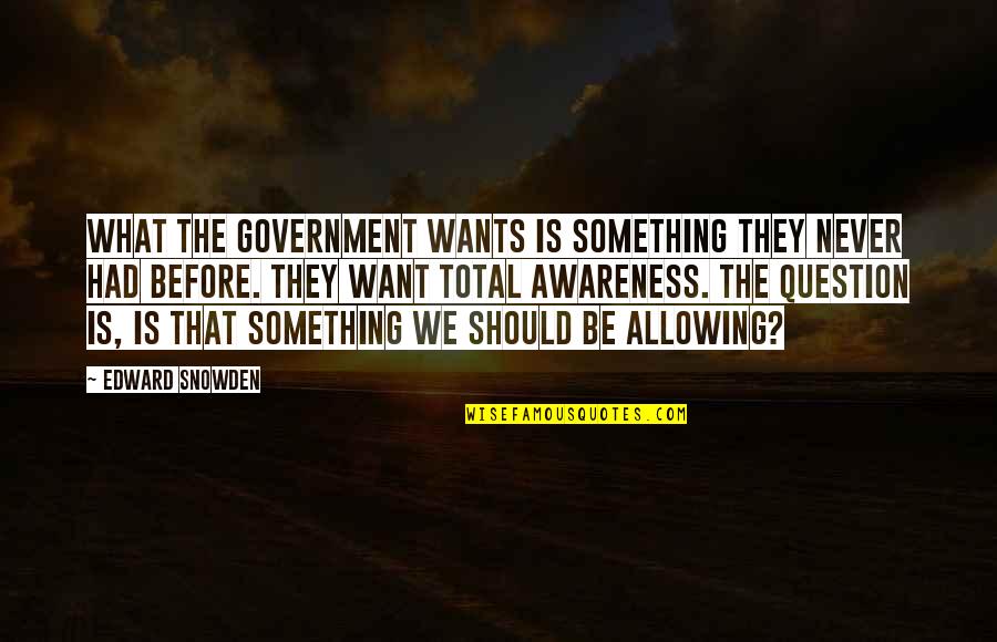 I Want What We Had Quotes By Edward Snowden: What the government wants is something they never