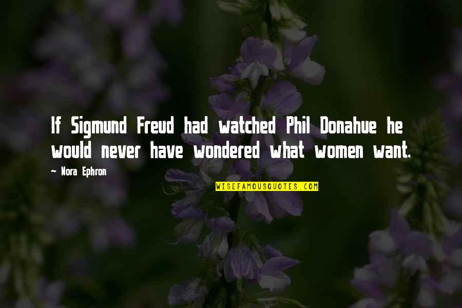 I Want What We Had Quotes By Nora Ephron: If Sigmund Freud had watched Phil Donahue he