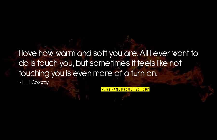 I Want You All Of You Quotes By L. H. Cosway: I love how warm and soft you are.