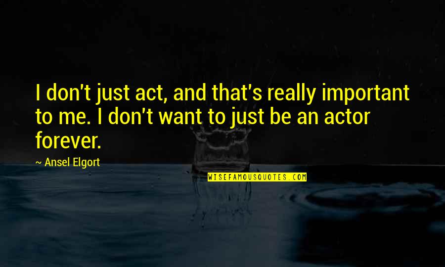 I Want You All Over Me Quotes By Ansel Elgort: I don't just act, and that's really important I Want You All Over Me Quotes By Ansel Elgort: I don't just act, and that's really important