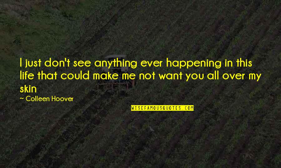 I Want You All Over Me Quotes By Colleen Hoover: I just don't see anything ever happening in I Want You All Over Me Quotes By Colleen Hoover: I just don't see anything ever happening in