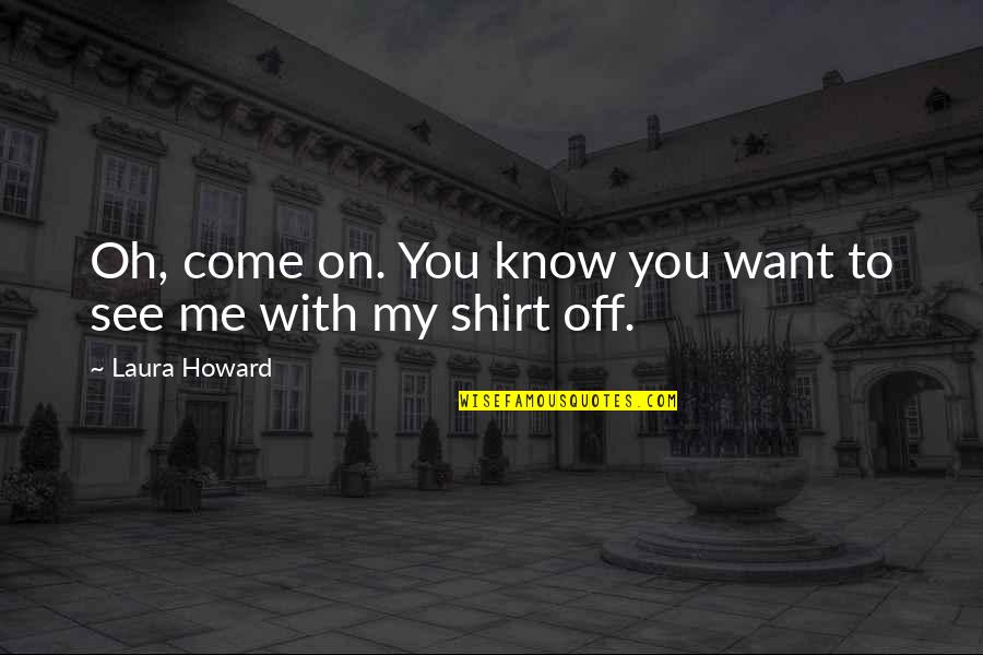 I Want You All Over Me Quotes By Laura Howard: Oh, come on. You know you want to