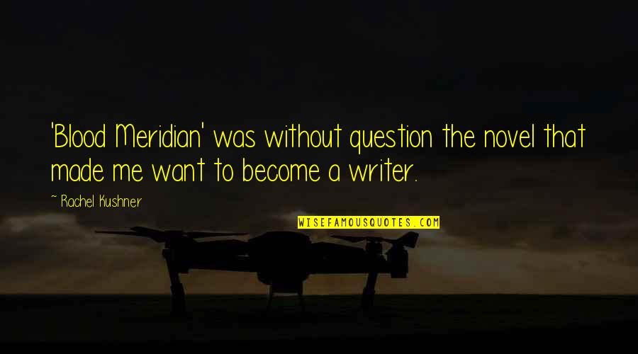 I Want You All Over Me Quotes By Rachel Kushner: 'Blood Meridian' was without question the novel that I Want You All Over Me Quotes By Rachel Kushner: 'Blood Meridian' was without question the novel that
