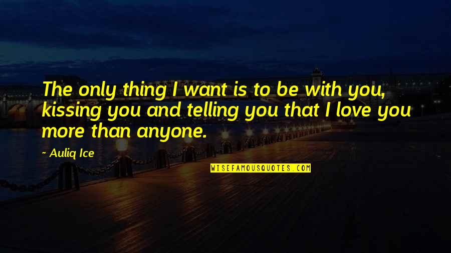 I Want You And Only You Quotes By Auliq Ice: The only thing I want is to be
