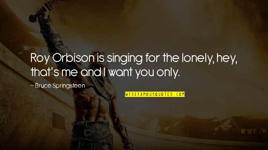 I Want You And Only You Quotes By Bruce Springsteen: Roy Orbison is singing for the lonely, hey,