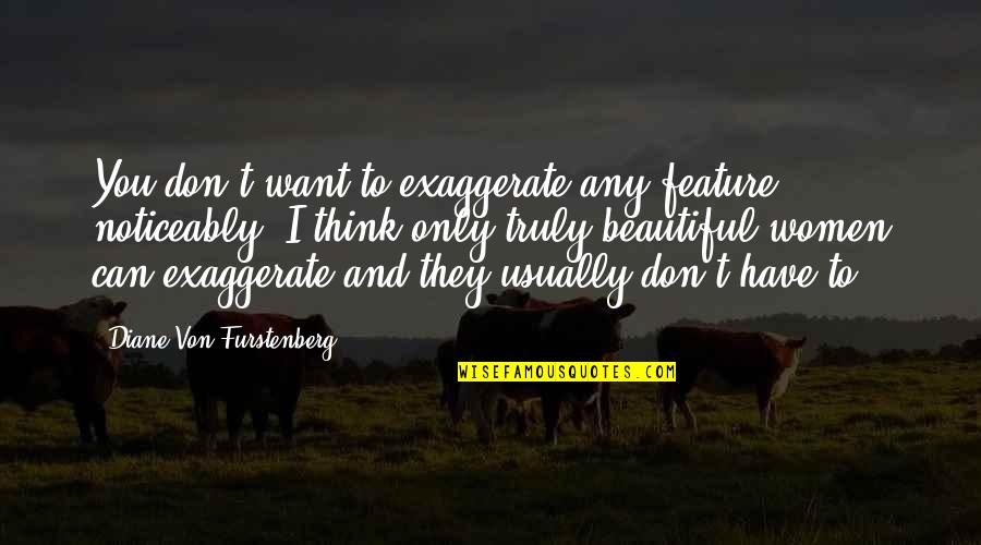 I Want You And Only You Quotes By Diane Von Furstenberg: You don't want to exaggerate any feature noticeably.