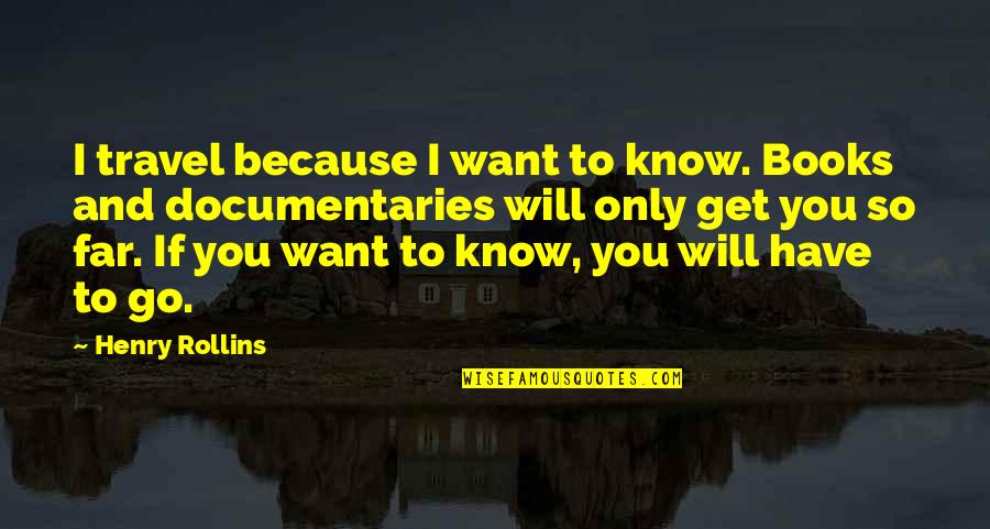 I Want You And Only You Quotes By Henry Rollins: I travel because I want to know. Books
