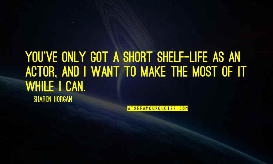 I Want You And Only You Quotes By Sharon Horgan: You've only got a short shelf-life as an I Want You And Only You Quotes By Sharon Horgan: You've only got a short shelf-life as an