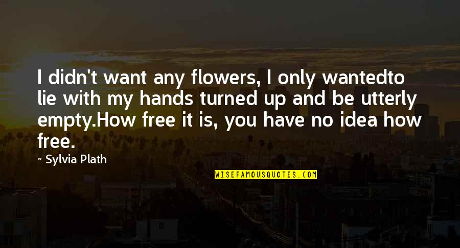 I Want You And Only You Quotes By Sylvia Plath: I didn't want any flowers, I only wantedto