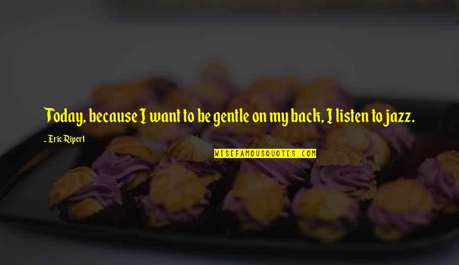 I Want You Back Because Quotes By Eric Ripert: Today, because I want to be gentle on