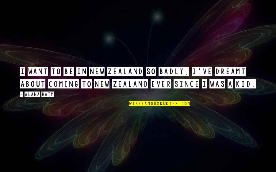 I Want You Badly Quotes By Alana Haim: I want to be in New Zealand SO