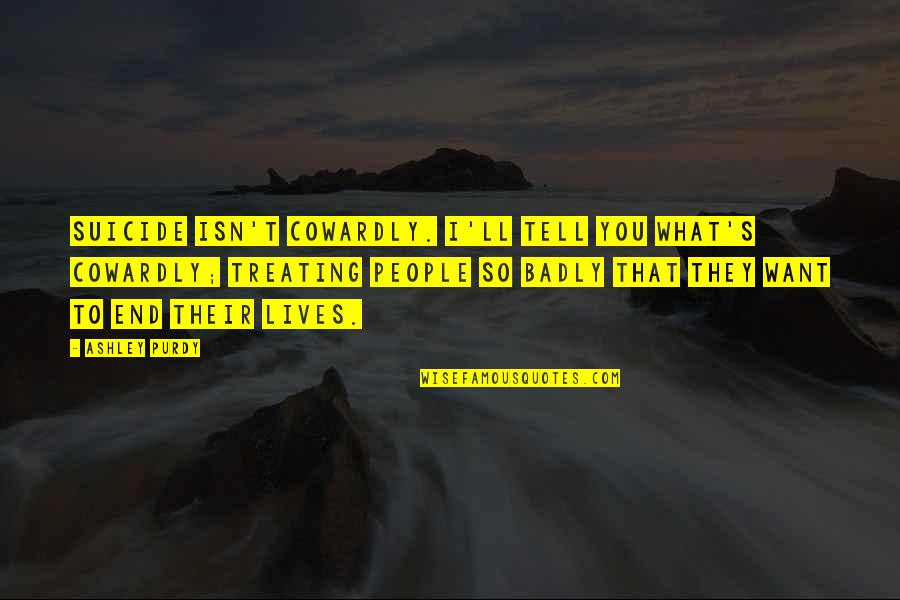 I Want You Badly Quotes By Ashley Purdy: Suicide isn't cowardly. I'll tell you what's cowardly;