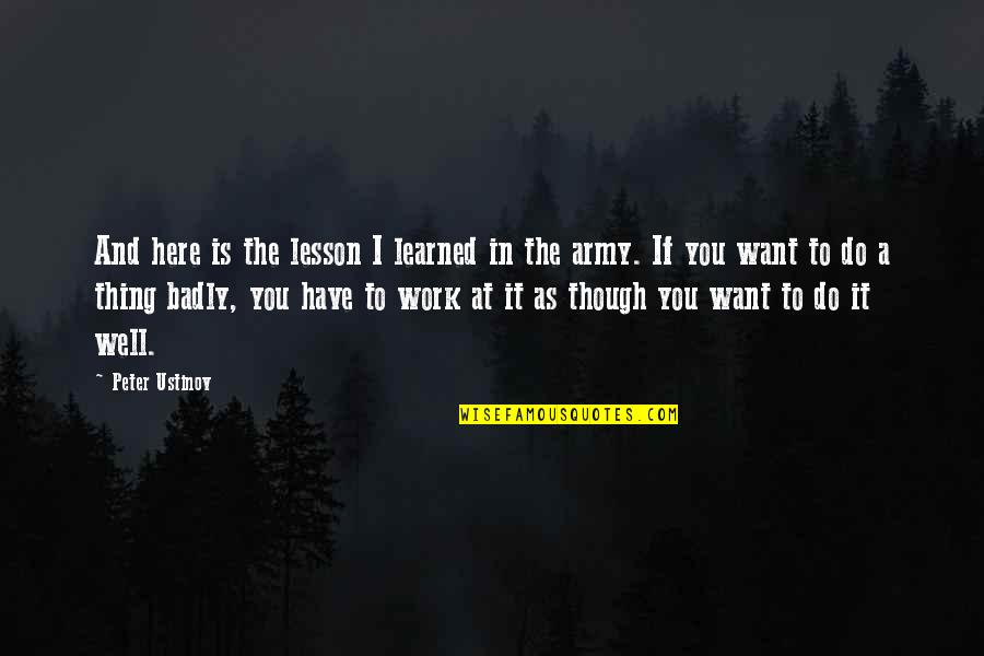 I Want You Badly Quotes By Peter Ustinov: And here is the lesson I learned in