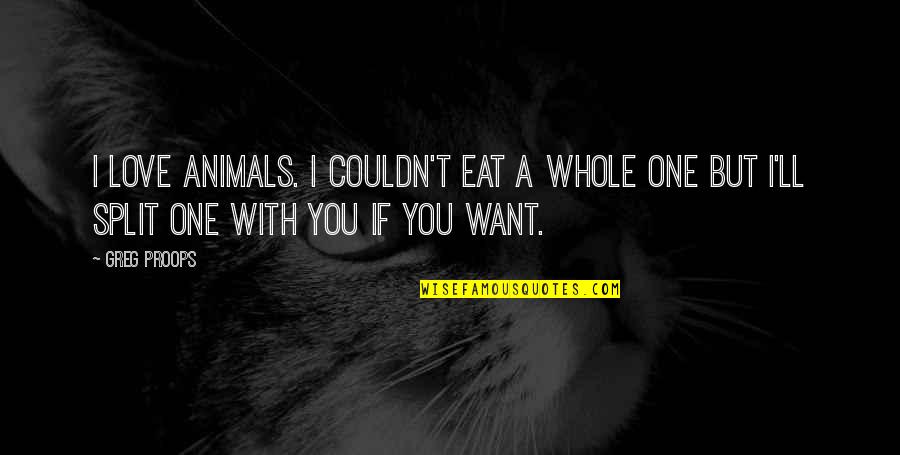I Want You But Quotes By Greg Proops: I love animals. I couldn't eat a whole