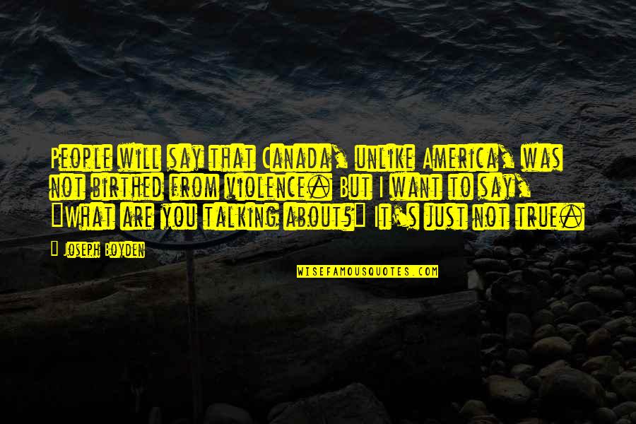 I Want You But Quotes By Joseph Boyden: People will say that Canada, unlike America, was