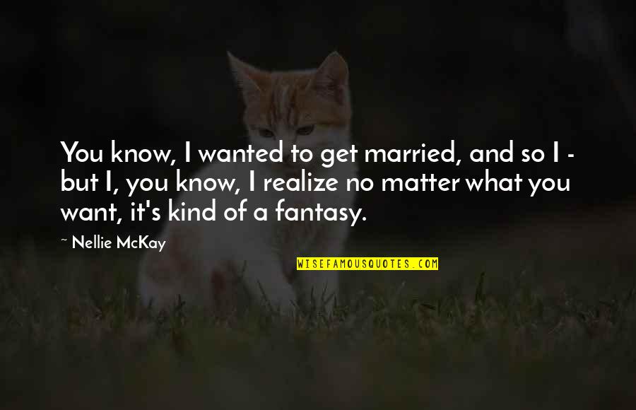 I Want You But Quotes By Nellie McKay: You know, I wanted to get married, and