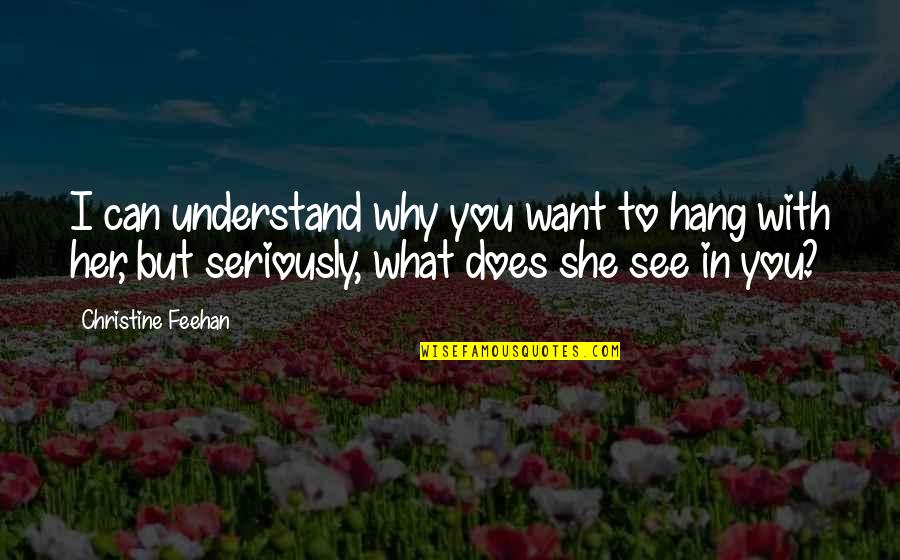 I Want You But You Want Her Quotes By Christine Feehan: I can understand why you want to hang