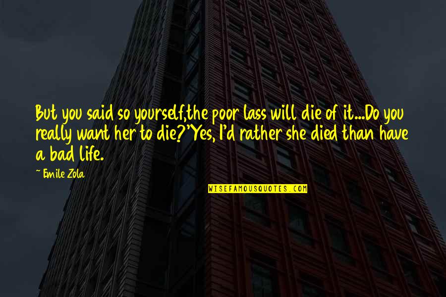 I Want You But You Want Her Quotes By Emile Zola: But you said so yourself,the poor lass will