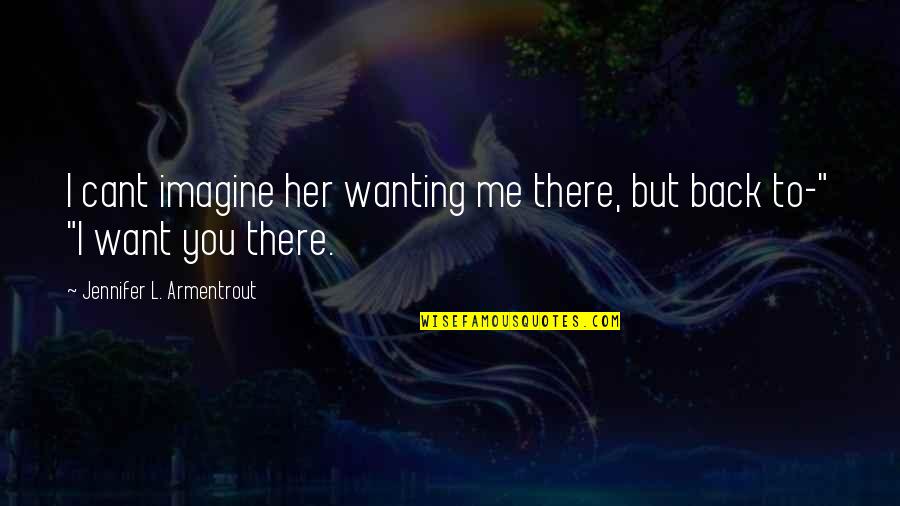 I Want You But You Want Her Quotes By Jennifer L. Armentrout: I cant imagine her wanting me there, but