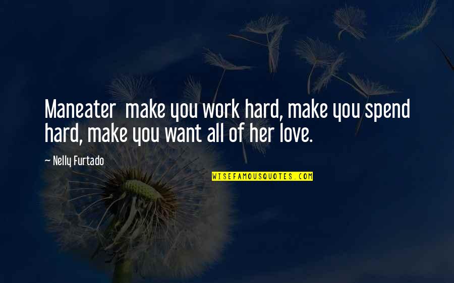 I Want You But You Want Her Quotes By Nelly Furtado: Maneater make you work hard, make you spend