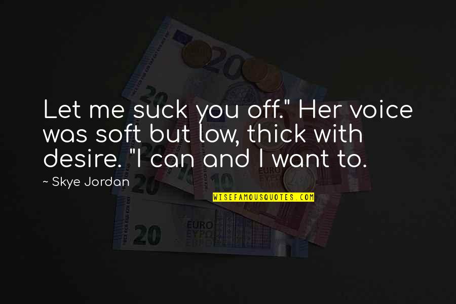 I Want You But You Want Her Quotes By Skye Jordan: Let me suck you off." Her voice was