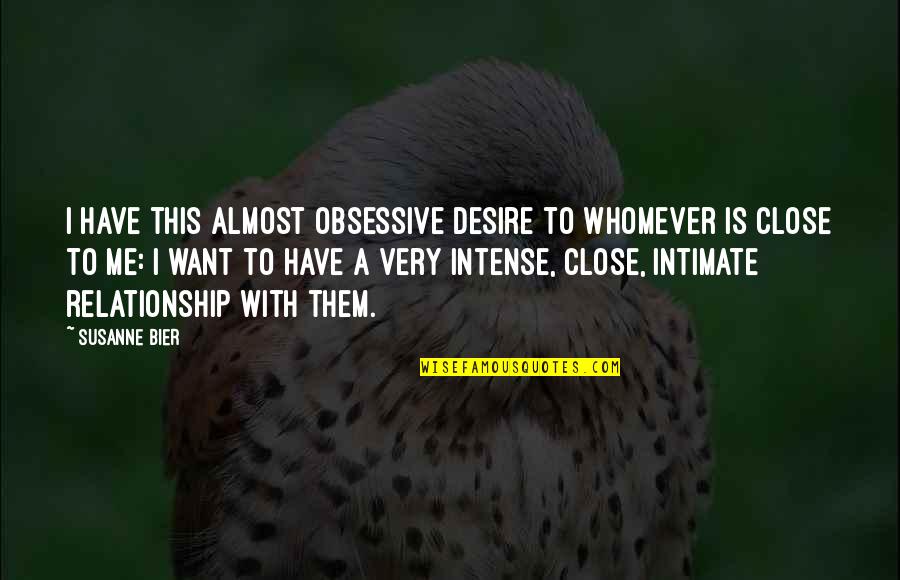 I Want You Close To Me Quotes By Susanne Bier: I have this almost obsessive desire to whomever