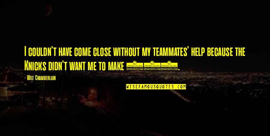 I Want You Close To Me Quotes By Wilt Chamberlain: I couldn't have come close without my teammates'