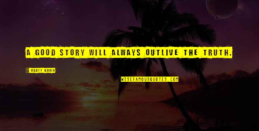 I Want You Deep Inside Me Quotes By Marty Rubin: A good story will always outlive the truth.