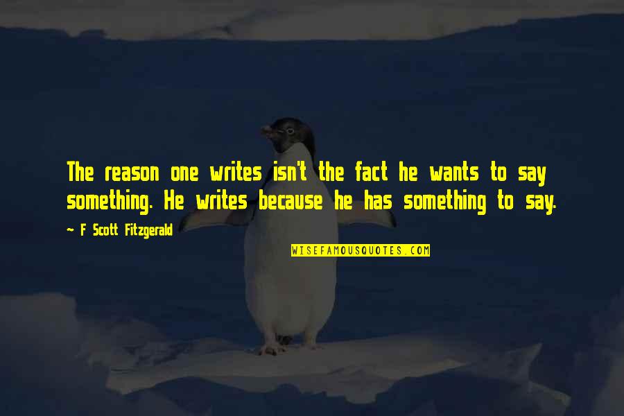 I Want You Even More Quotes By F Scott Fitzgerald: The reason one writes isn't the fact he