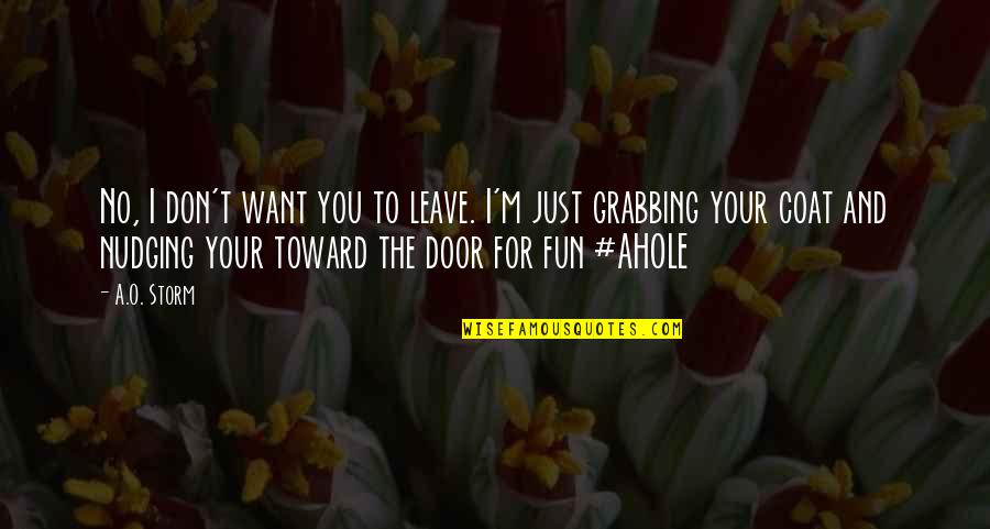 I Want You For You Quotes By A.O. Storm: No, I don't want you to leave. I'm