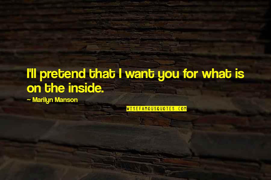 I Want You For You Quotes By Marilyn Manson: I'll pretend that I want you for what