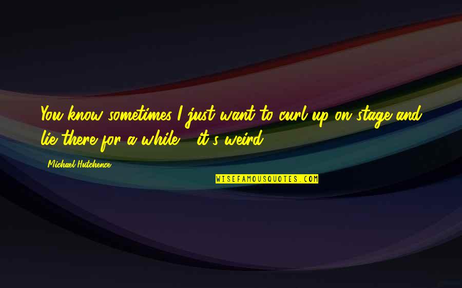 I Want You For You Quotes By Michael Hutchence: You know sometimes I just want to curl
