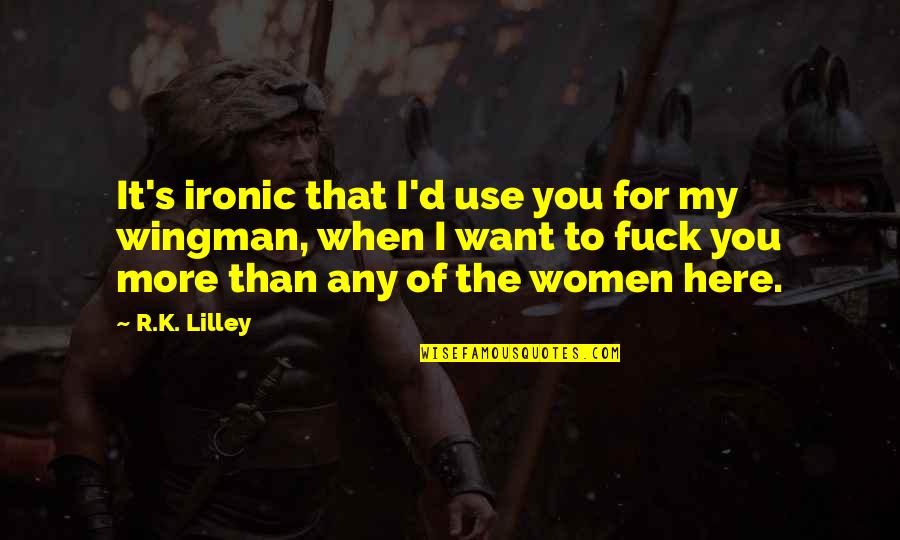 I Want You For You Quotes By R.K. Lilley: It's ironic that I'd use you for my