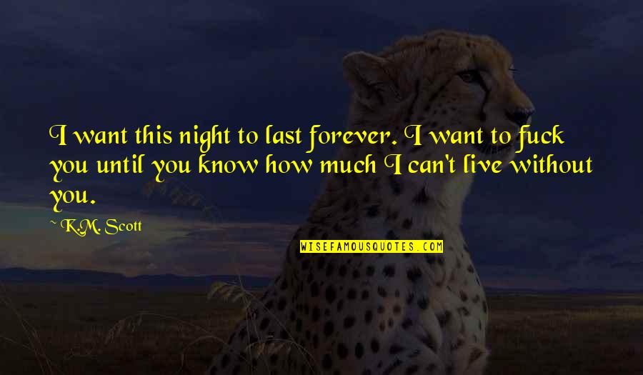 I Want You Forever Quotes By K.M. Scott: I want this night to last forever. I