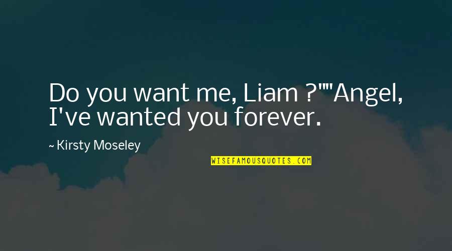 I Want You Forever Quotes By Kirsty Moseley: Do you want me, Liam ?""Angel, I've wanted
