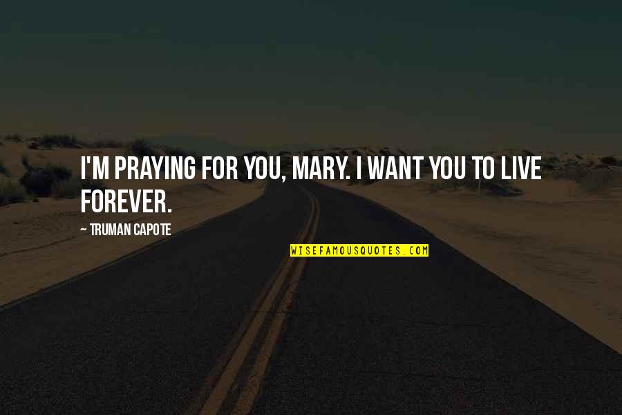 I Want You Forever Quotes By Truman Capote: I'm praying for you, Mary. I want you