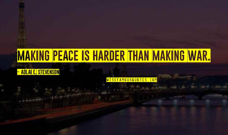 I Want You Here Next To Me Quotes By Adlai E. Stevenson: Making peace is harder than making war.