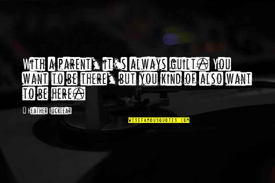 I Want You Here Now Quotes By Heather Locklear: With a parent, it's always guilt. You want