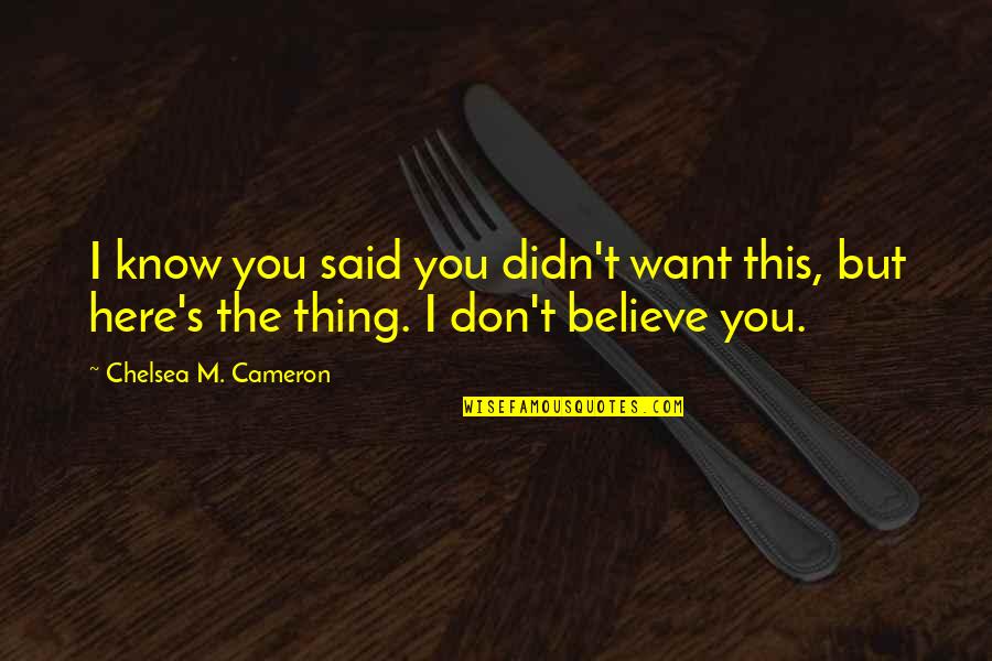 I Want You Here Quotes By Chelsea M. Cameron: I know you said you didn't want this,