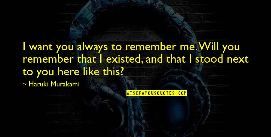 I Want You Here Quotes By Haruki Murakami: I want you always to remember me. Will