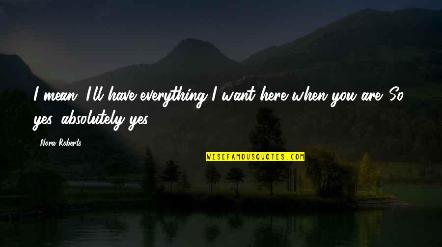 I Want You Here Quotes By Nora Roberts: I mean, I'll have everything I want here
